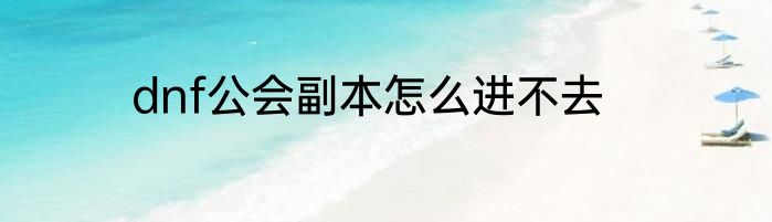 dnf公会副本怎么进不去