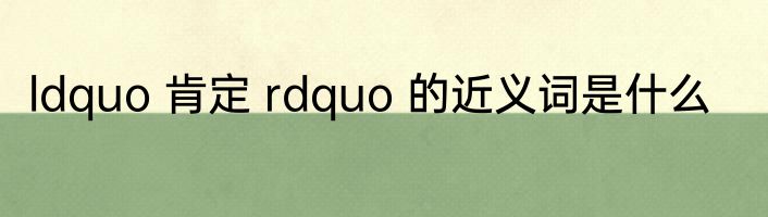 ldquo 肯定 rdquo 的近义词是什么