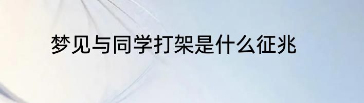 梦见与同学打架是什么征兆