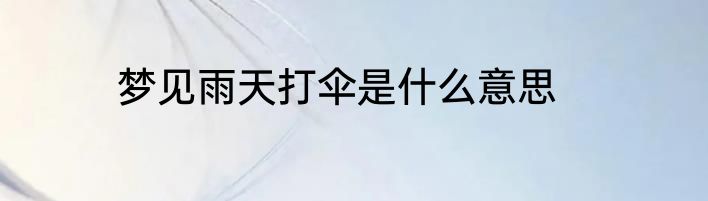 梦见雨天打伞是什么意思