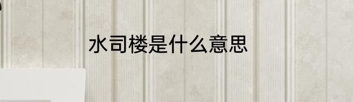 水司楼是什么意思