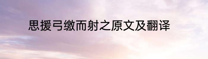 思援弓缴而射之原文及翻译