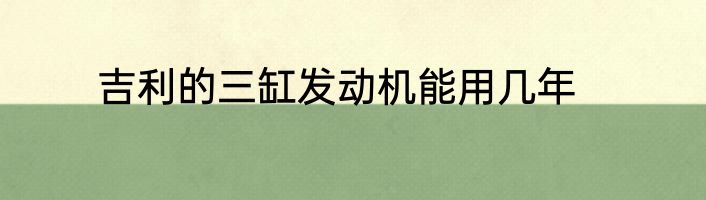 吉利的三缸发动机能用几年