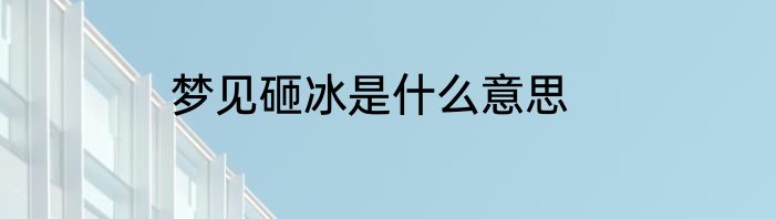 梦见砸冰是什么意思