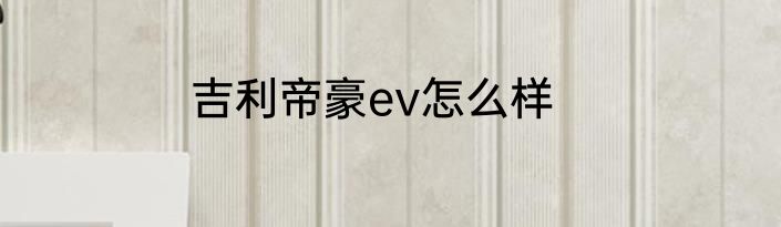吉利帝豪ev怎么样
