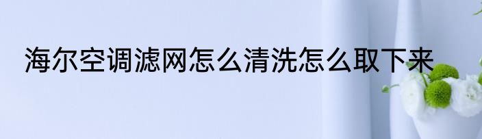 海尔空调滤网怎么清洗怎么取下来
