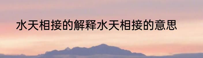 水天相接的解释水天相接的意思