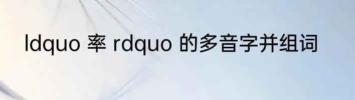ldquo 率 rdquo 的多音字并组词