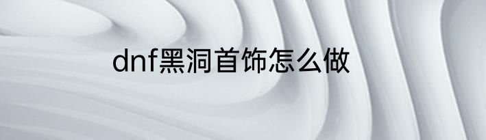 dnf黑洞首饰怎么做