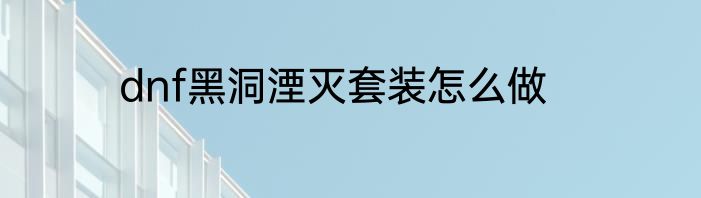 dnf黑洞湮灭套装怎么做