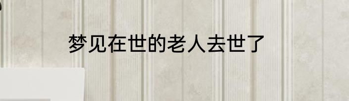 梦见在世的老人去世了