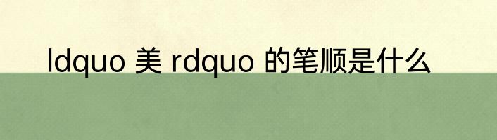 ldquo 美 rdquo 的笔顺是什么