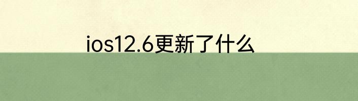 ios12.6更新了什么