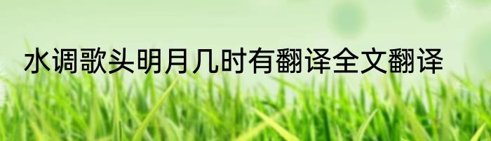 水调歌头明月几时有翻译全文翻译