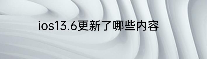 ios13.6更新了哪些内容