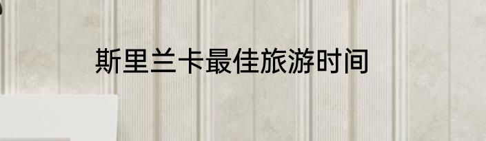 斯里兰卡最佳旅游时间