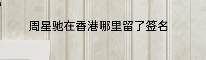 周星驰在香港哪里留了签名