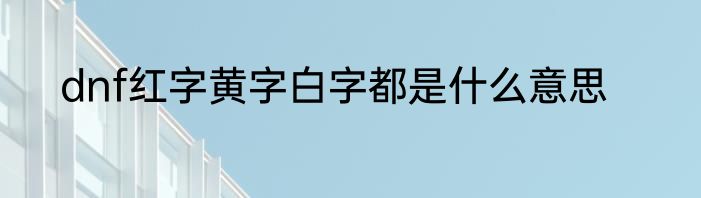 dnf红字黄字白字都是什么意思