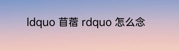 ldquo 苜蓿 rdquo 怎么念