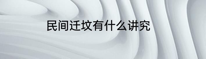 民间迁坟有什么讲究