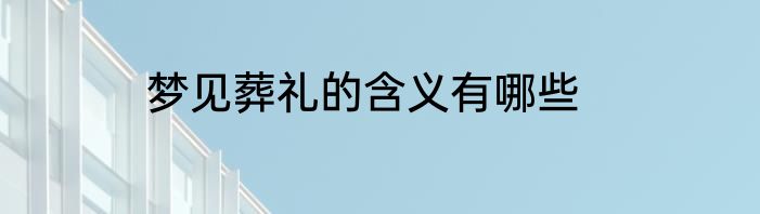 梦见葬礼的含义有哪些