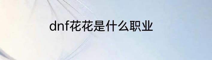 dnf花花是什么职业