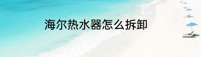 海尔热水器怎么拆卸