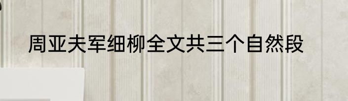 周亚夫军细柳全文共三个自然段