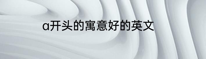 a开头的寓意好的英文