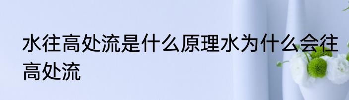 水往高处流是什么原理水为什么会往高处流