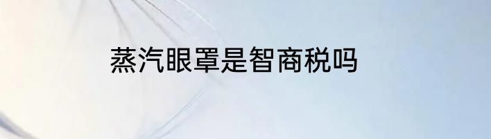 蒸汽眼罩是智商税吗