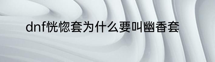 dnf恍惚套为什么要叫幽香套