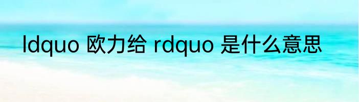 ldquo 欧力给 rdquo 是什么意思