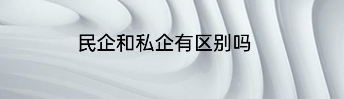 民企和私企有区别吗