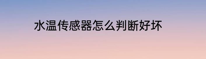 水温传感器怎么判断好坏