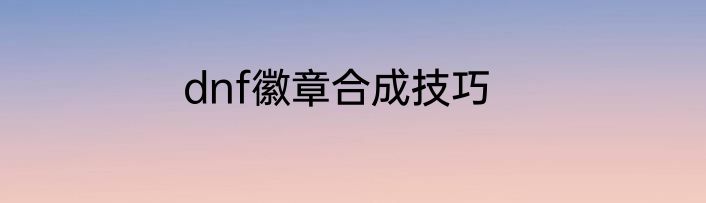 dnf徽章合成技巧