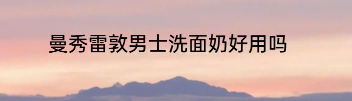 曼秀雷敦男士洗面奶好用吗