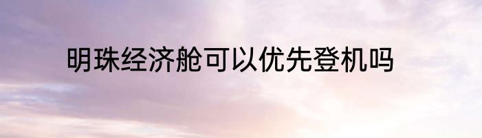 明珠经济舱可以优先登机吗