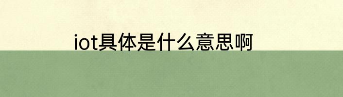 iot具体是什么意思啊