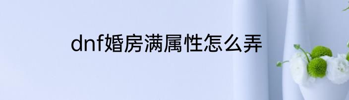 dnf婚房满属性怎么弄