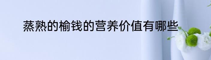 蒸熟的榆钱的营养价值有哪些