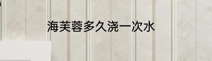海芙蓉多久浇一次水