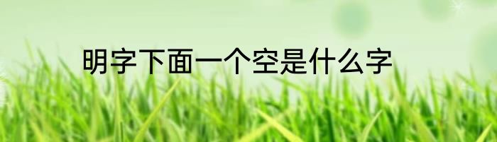 明字下面一个空是什么字