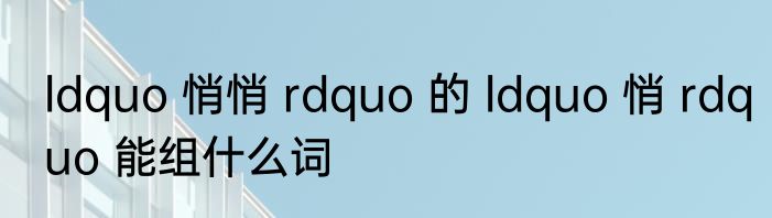ldquo 悄悄 rdquo 的 ldquo 悄 rdquo 能组什么词