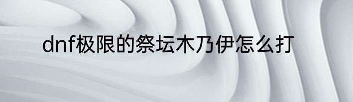 dnf极限的祭坛木乃伊怎么打