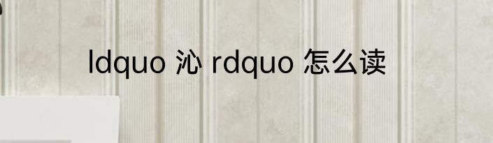 ldquo 沁 rdquo 怎么读