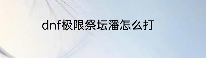 dnf极限祭坛潘怎么打