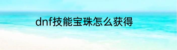 dnf技能宝珠怎么获得