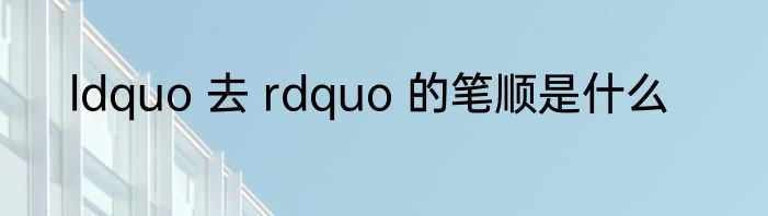 ldquo 去 rdquo 的笔顺是什么