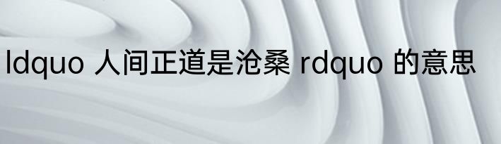 ldquo 人间正道是沧桑 rdquo 的意思